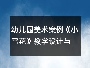 幼兒園美術(shù)案例：《小雪花》教學(xué)設(shè)計(jì)與反思教案