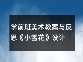 學前班美術(shù)教案與反思：《小雪花》設計與反思