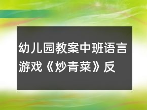 幼兒園教案中班語(yǔ)言游戲《炒青菜》反思