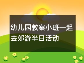 幼兒園教案小班一起去郊游半日活動
