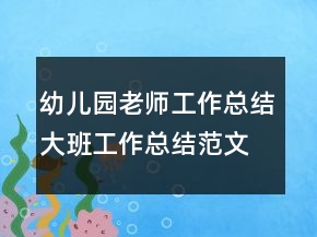 幼兒園老師工作總結(jié)大班工作總結(jié)范文