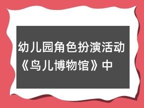 幼兒園角色扮演活動(dòng)《鳥(niǎo)兒博物館》中班區(qū)域教案
