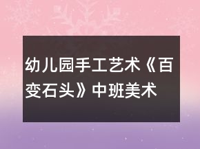 幼兒園手工藝術(shù)《百變石頭》中班美術(shù)游戲教案