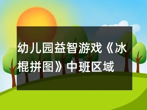幼兒園益智游戲《冰棍拼圖》中班區(qū)域教案