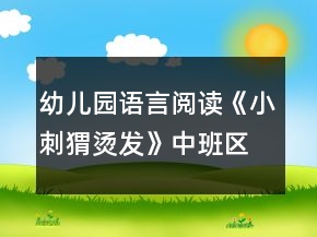 幼兒園語言閱讀《小刺猬燙發(fā)》中班區(qū)域教案反思