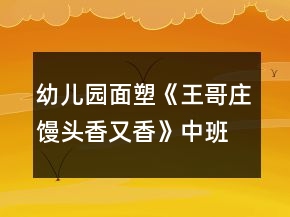 幼兒園面塑《王哥莊饅頭香又香》中班科學(xué)教案