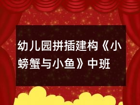 幼兒園拼插建構(gòu)《小螃蟹與小魚》中班區(qū)域活動方案