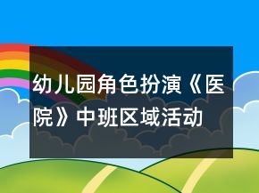 幼兒園角色扮演《醫(yī)院》中班區(qū)域活動游戲教案反思