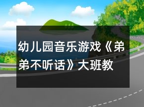 幼兒園音樂游戲《弟弟不聽話》大班教案