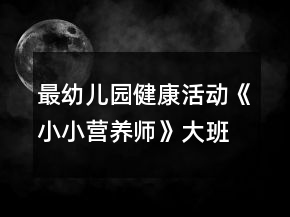 最幼兒園健康活動(dòng)《小小營(yíng)養(yǎng)師》大班教案反思