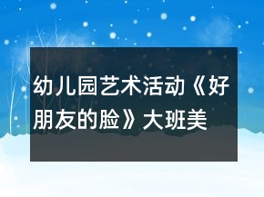幼兒園藝術(shù)活動《好朋友的臉》大班美術(shù)教案