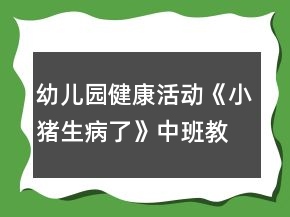 幼兒園健康活動(dòng)《小豬生病了》中班教案反思