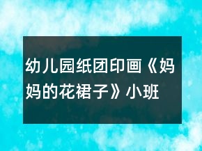 幼兒園紙團(tuán)印畫《媽媽的花裙子》小班美術(shù)教案反思