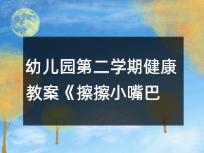 幼兒園第二學期健康教案《擦擦小嘴巴》