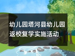 幼兒園塔河縣幼兒園返校復(fù)學(xué)實(shí)施活動方案