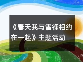 《春天我與雷鋒相約在一起》主題活動方案