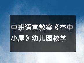 中班語(yǔ)言教案《空中小屋》幼兒園教學(xué)設(shè)計(jì)模板反思