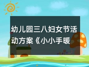 幼兒園三八婦女節(jié)活動方案《小小手暖暖愛》反思