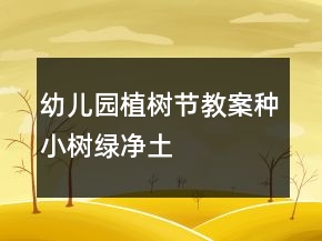 幼兒園植樹節(jié)教案：種小樹,綠凈土