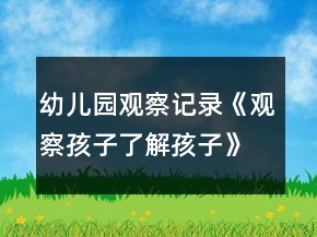 幼兒園觀察記錄《觀察孩子了解孩子》反思