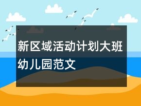 新區(qū)域活動計劃大班幼兒園范文