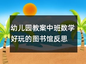幼兒園教案中班數(shù)學(xué)：好玩的圖書館反思