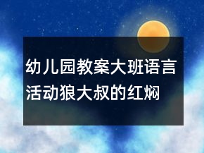 幼兒園教案大班語言活動(dòng)：狼大叔的紅燜雞反思