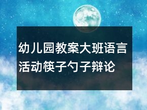 幼兒園教案大班語(yǔ)言活動(dòng)：筷子勺子辯論會(huì)反思