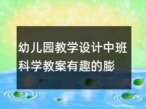 幼兒園教學(xué)設(shè)計中班科學(xué)教案：有趣的膨脹反思