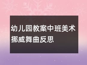 幼兒園教案中班美術：挪威舞曲反思