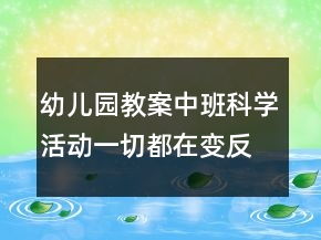 幼兒園教案中班科學活動：一切都在變反思