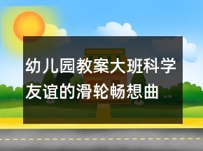 幼兒園教案大班科學(xué)：友誼的滑輪暢想曲反思