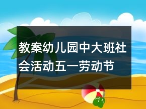 教案幼兒園中大班社會(huì)活動(dòng)：五一勞動(dòng)節(jié)反思