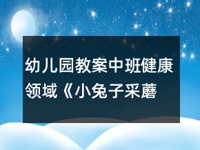 幼兒園教案中班健康領(lǐng)域《小兔子采蘑菇》體育游戲反思