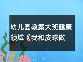 幼兒園教案大班健康領(lǐng)域《我和皮球做游戲》反思