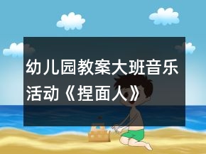 幼兒園教案大班音樂(lè)活動(dòng)《捏面人》