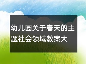 幼兒園關于春天的主題社會領域教案大班社會《我眼中的春天》反思