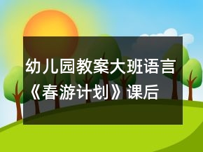 幼兒園教案大班語言《春游計(jì)劃》課后反思
