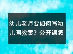 幼兒老師要如何寫幼兒園教案？公開課怎么準備？