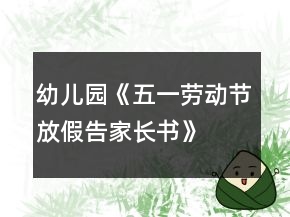 幼兒園《五一勞動(dòng)節(jié)放假告家長書》