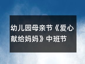 幼兒園母親節(jié)《愛心獻給媽媽》中班節(jié)日親子活動