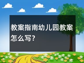 教案指南：幼兒園教案怎么寫(xiě)？