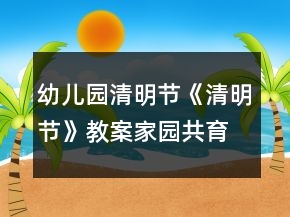 幼兒園清明節(jié)《清明節(jié)》教案（家園共育）