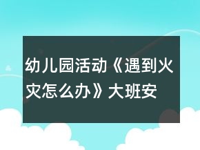 幼兒園活動《遇到火災(zāi)怎么辦》大班安全教案