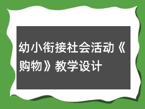 幼小銜接社會(huì)活動(dòng)《購物》教學(xué)設(shè)計(jì)