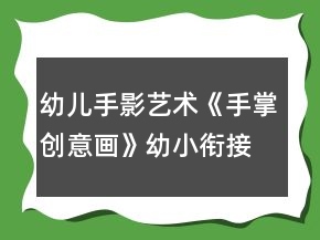 幼兒手影藝術(shù)《手掌創(chuàng)意畫》幼小銜接美術(shù)教案