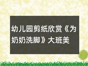幼兒園剪紙欣賞《為奶奶洗腳》大班美術教案