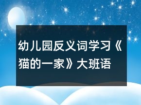 幼兒園反義詞學(xué)習(xí)《貓的一家》大班語(yǔ)言教案