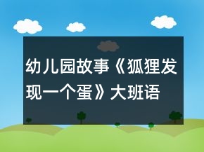 幼兒園故事《狐貍發(fā)現(xiàn)一個(gè)蛋》大班語(yǔ)言教案