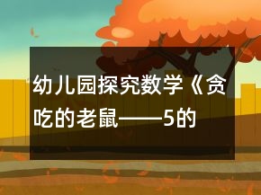 &quot;幼兒園探究數(shù)學(xué)《貪吃的老鼠――5的減法》大班教案	&quot;